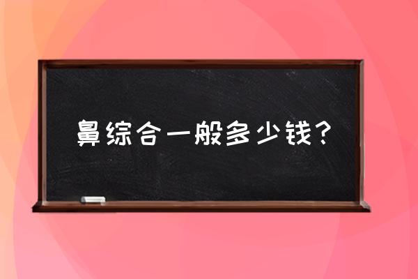 耳软骨垫鼻梁多少钱 鼻综合一般多少钱？