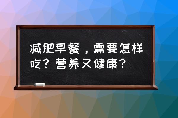 减肥的人早餐吃什么 减肥早餐，需要怎样吃？营养又健康？