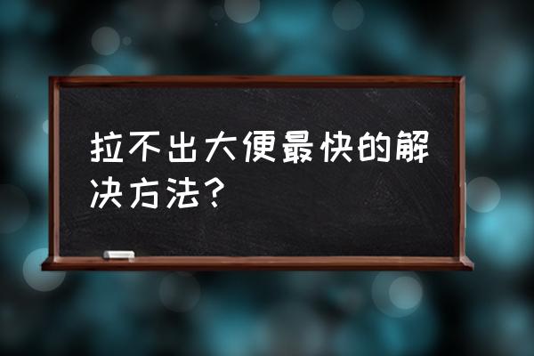 便秘用什么方法可以快速解决 拉不出大便最快的解决方法？