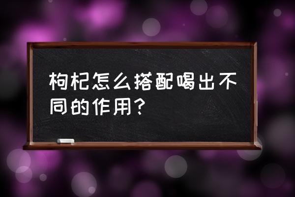 白茅根有滋养肝阴的功效吗 枸杞怎么搭配喝出不同的作用？