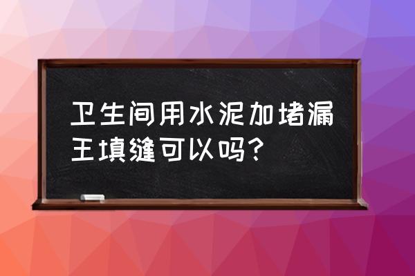 堵漏王可以和水泥混用吗 卫生间用水泥加堵漏王填缝可以吗？