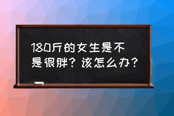 50斤大肚子减肥方法 180斤的女生是不是很胖？该怎么办？