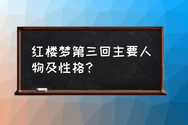 粉面含春威不露 红楼梦第三回主要人物及性格？