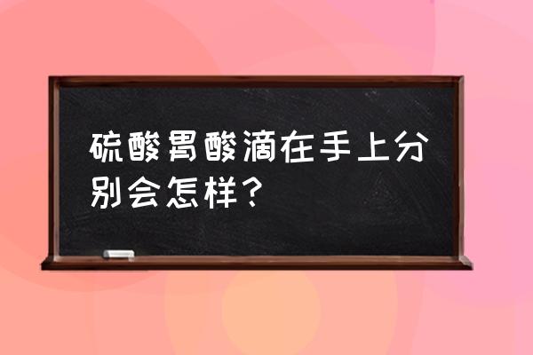 胃酸的ph值 硫酸胃酸滴在手上分别会怎样？