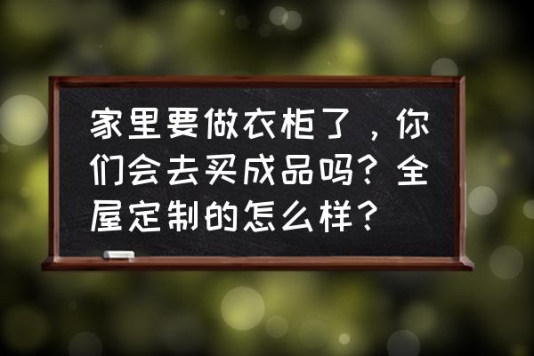 定做衣柜图片 家里要做衣柜了，你们会去买成品吗？全屋定制的怎么样？