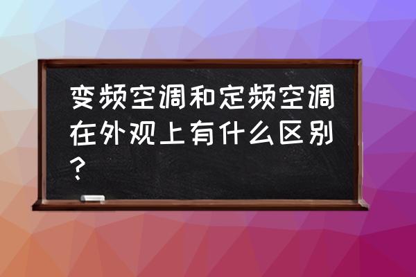 空调变频和定频的区别 变频空调和定频空调在外观上有什么区别？