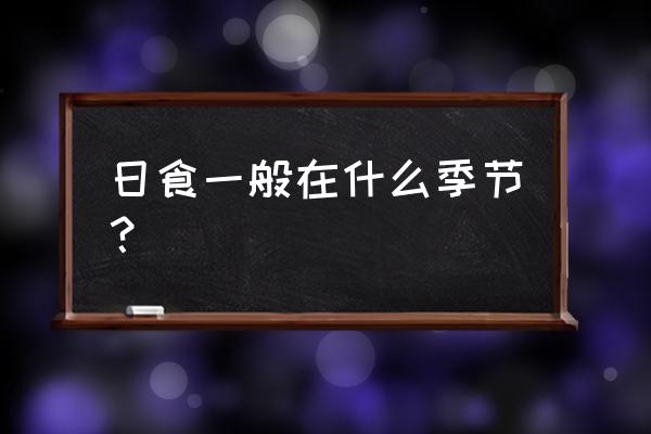 日食时间 日食一般在什么季节？