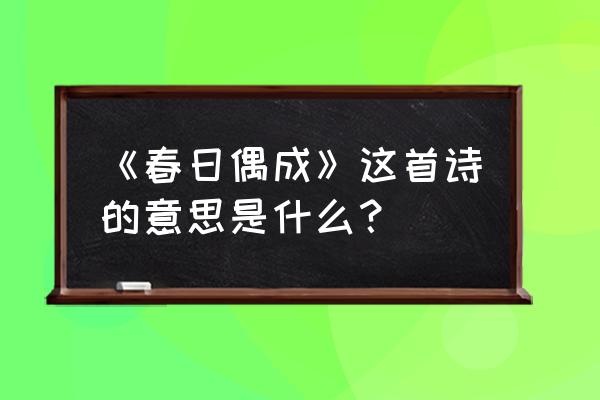 春日偶成拼音版 《春日偶成》这首诗的意思是什么？