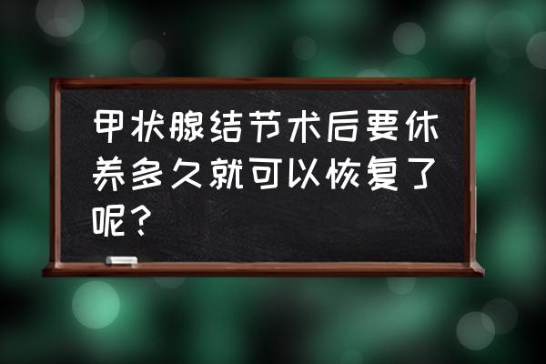 甲状腺术后要休养多久 甲状腺结节术后要休养多久就可以恢复了呢？