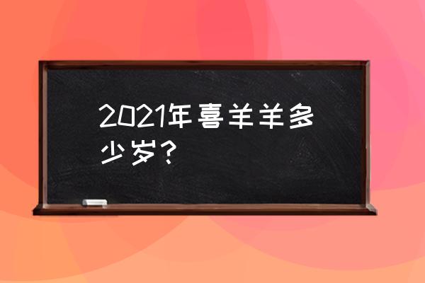 三栖动物名单大全 2021年喜羊羊多少岁？