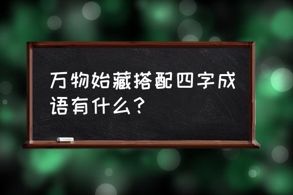 搭的成语有哪些 万物始藏搭配四字成语有什么？