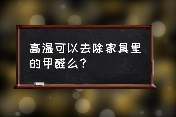 家具除甲醛的方法 高温可以去除家具里的甲醛么？