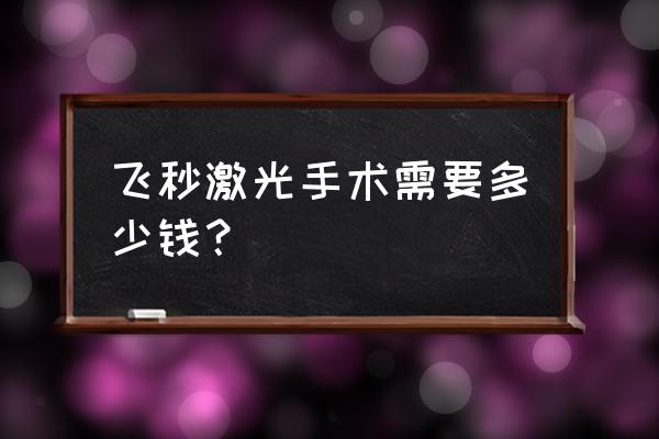 脉冲激光多少钱一次 飞秒激光手术需要多少钱？