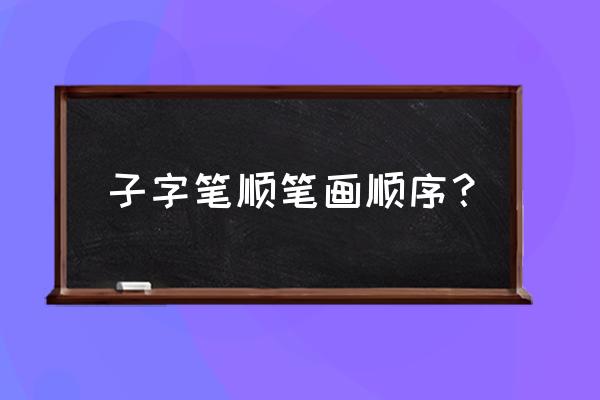 子笔画 子字笔顺笔画顺序？