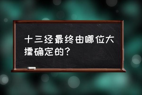 儒家十三经哪个最好 十三经最终由哪位大儒确定的？