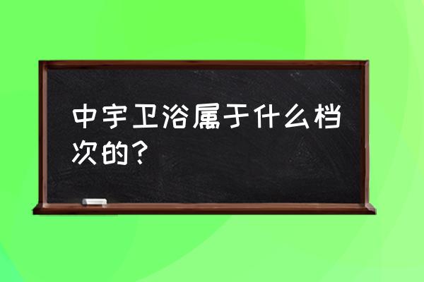 中宇卫浴旗下还有什么牌子 中宇卫浴属于什么档次的？