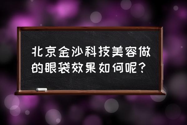 超声法去眼袋靠谱 北京金沙科技美容做的眼袋效果如何呢？