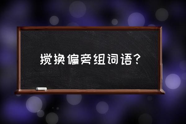 搅可以组什么词语 搅换偏旁组词语？