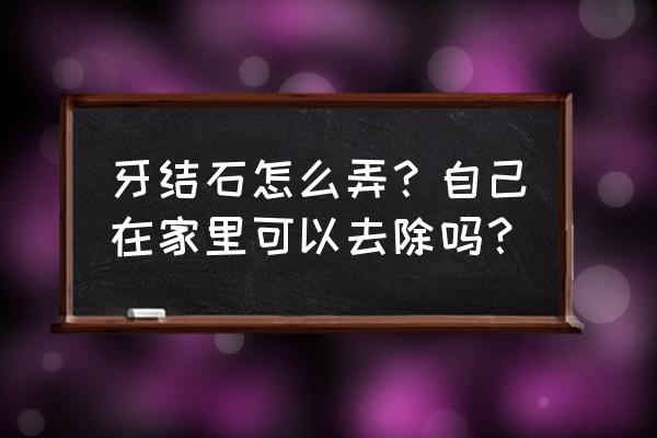 小苏打去牙结石最有效的方法 牙结石怎么弄？自己在家里可以去除吗？