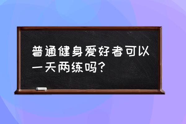 健身在一天的什么时间最佳 普通健身爱好者可以一天两练吗？