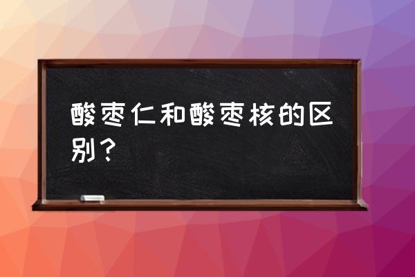 酸枣仁的功效与作用吃法 酸枣仁和酸枣核的区别？