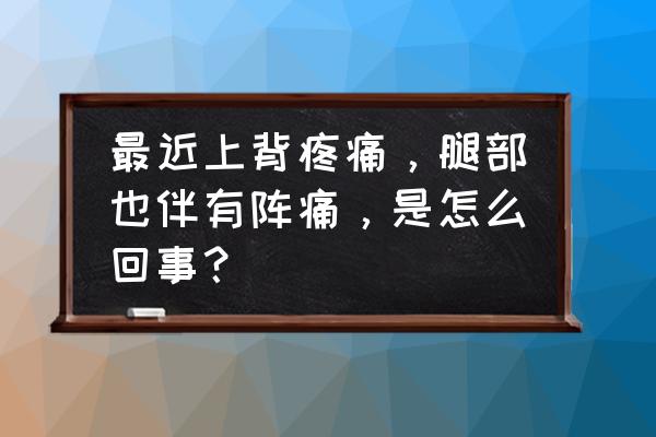 女性背部疼痛挂什么科 最近上背疼痛，腿部也伴有阵痛，是怎么回事？