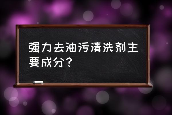 强力专用清洗剂 强力去油污清洗剂主要成分？