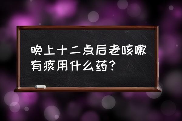 晚上止咳最快的一招 晚上十二点后老咳嗽有痰用什么药？