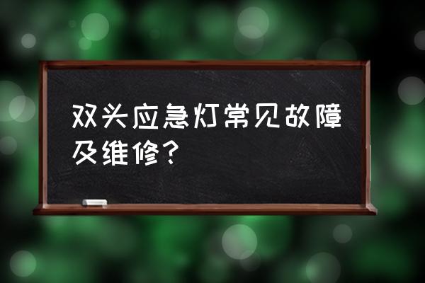 双头应急灯 双头应急灯常见故障及维修？