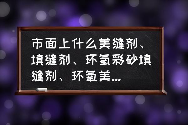 美缝压缝球和压缝板哪个好用 市面上什么美缝剂、填缝剂、环氧彩砂填缝剂、环氧美缝瓷哪种比较好？