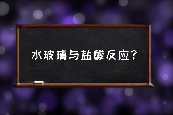 硅酸钠与盐酸反应条件 水玻璃与盐酸反应？