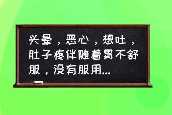 肚子不舒服老是想吐 头晕，恶心，想吐，肚子疼伴随着胃不舒服，没有服用过任何药物？