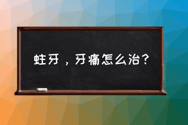 龋齿牙疼彻底解决办法 蛀牙，牙痛怎么治？