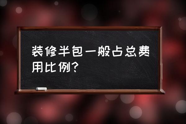 装修全包半包清包的价位 装修半包一般占总费用比例？