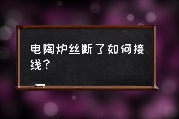 电炉丝断了怎么补救 电陶炉丝断了如何接线？