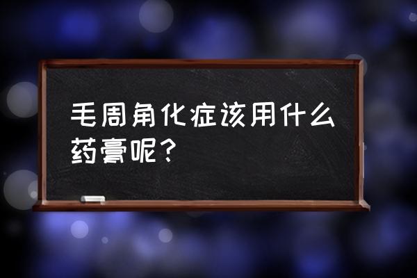 毛周角化症最佳解决方法 毛周角化症该用什么药膏呢？