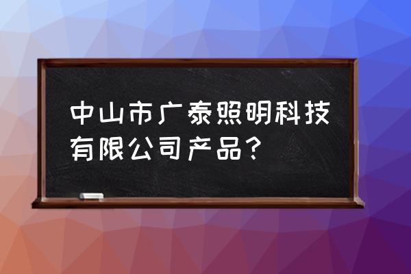 中山实惠的led灯 中山市广泰照明科技有限公司产品？