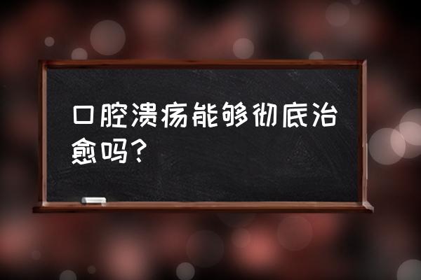 口腔溃疡一般几天自愈 口腔溃疡能够彻底治愈吗？