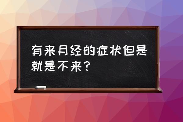 感觉要来月经但是不来 有来月经的症状但是就是不来？