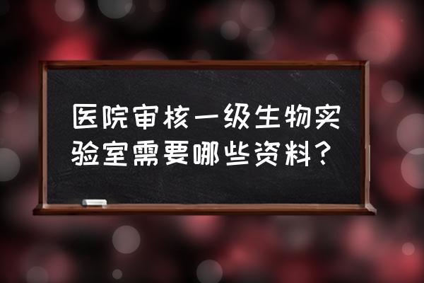 实验室生物安全应急预案 医院审核一级生物实验室需要哪些资料？