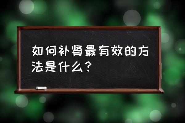 如何壮阳 如何补肾最有效的方法是什么？