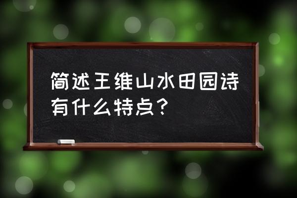 王维的山水田园诗 简述王维山水田园诗有什么特点？