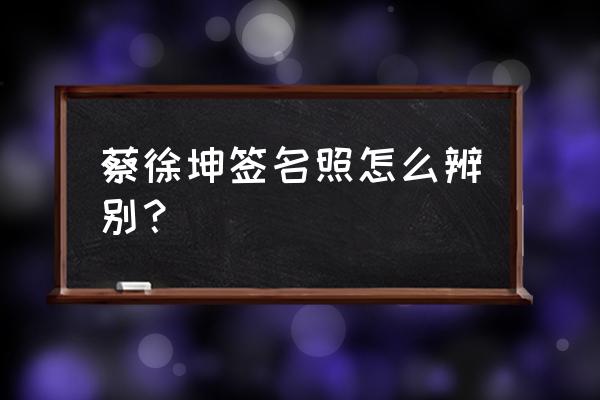 明星字迹最好前十 蔡徐坤签名照怎么辨别？