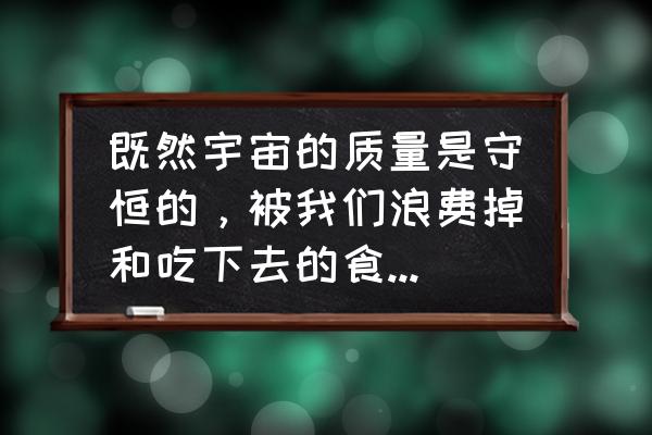 太空中吃食物 既然宇宙的质量是守恒的，被我们浪费掉和吃下去的食物都不会真正地“消失”，那为什么还要提倡节约粮食呢？