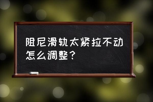 滑轨滑道 阻尼滑轨太紧拉不动怎么调整？