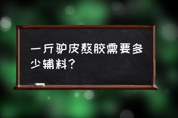 阿胶块能直接泡水喝吗 一斤驴皮熬胶需要多少辅料？