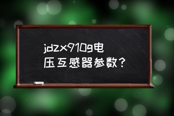 精密电流互感器厂家 jdzx910g电压互感器参数？