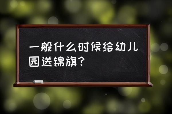 锦旗怎么读 一般什么时候给幼儿园送锦旗？