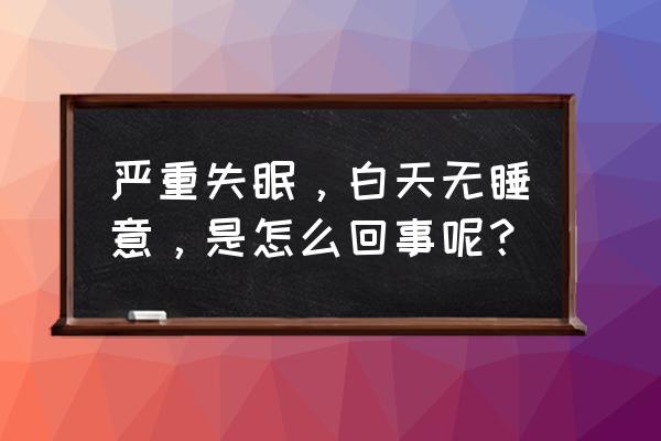 严重失眠是什么原因造成的 严重失眠，白天无睡意，是怎么回事呢？