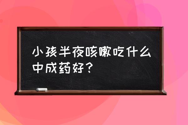 香港太和洞久咳丸有副作用吗 小孩半夜咳嗽吃什么中成药好？